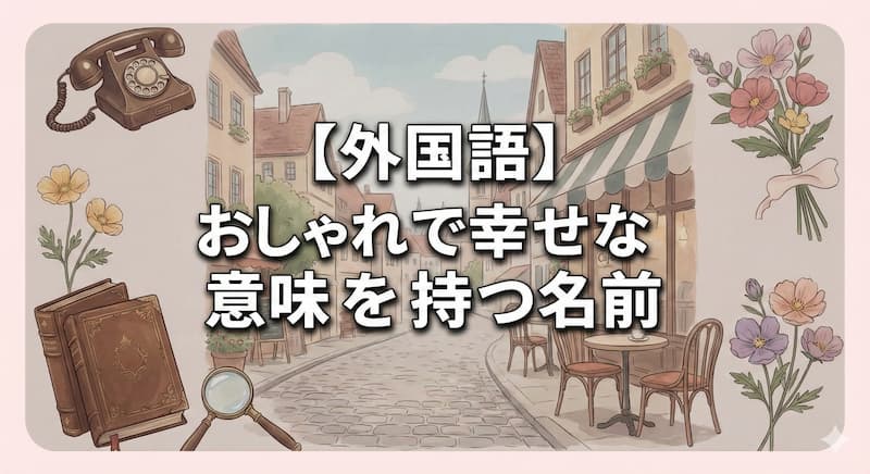 【外国語】おしゃれで幸せな意味を持つ名前