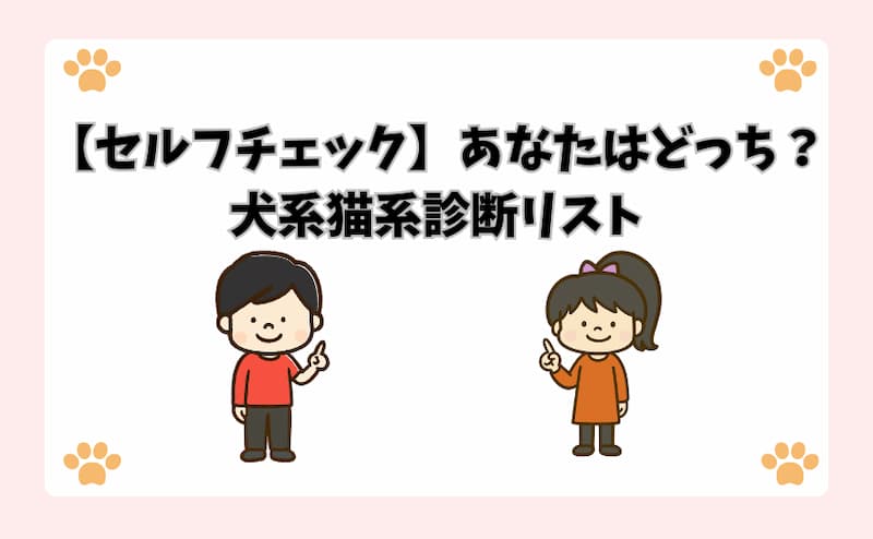 【セルフチェック】あなたはどっち？犬系猫系診断リスト