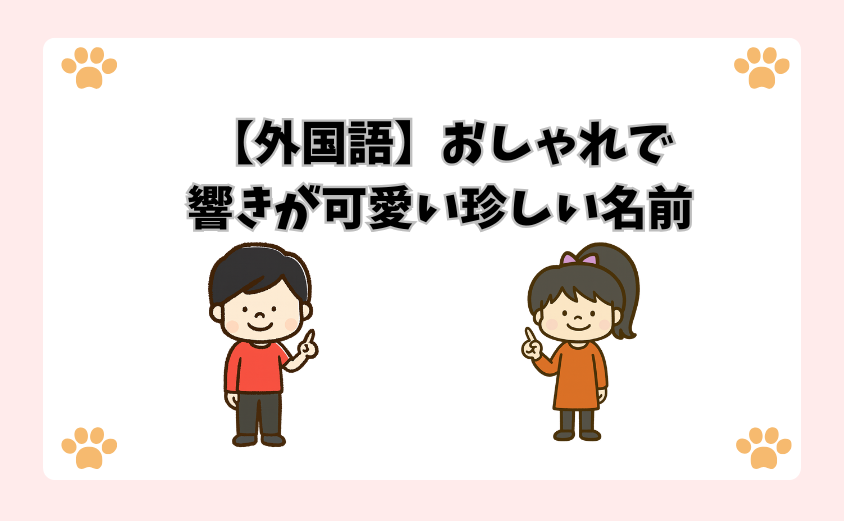 【外国語】おしゃれで響きが可愛い珍しい名前