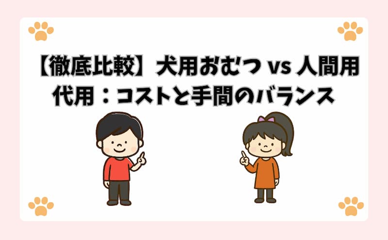 【徹底比較】犬用おむつ vs 人間用代用：コストと手間のバランス