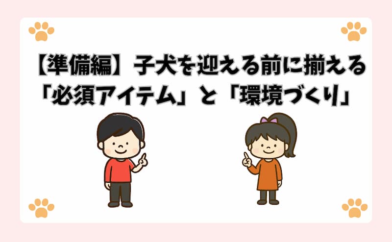 【準備編】子犬を迎える前に揃える「必須アイテム」と「環境づくり」