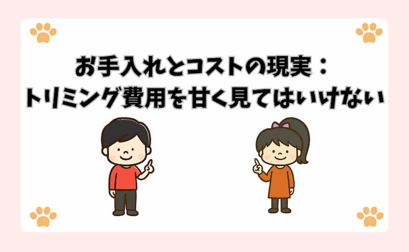お手入れとコストの現実：トリミング費用を甘く見てはいけない