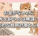 お金がないのに犬を飼うのは無謀？現実的な費用対策と心構え