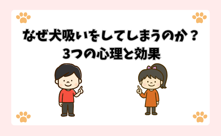 なぜ犬吸いをしてしまうのか？3つの心理と効果