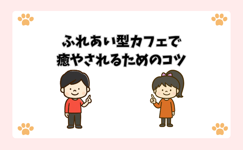 ふれあい型カフェで癒やされるためのコツ