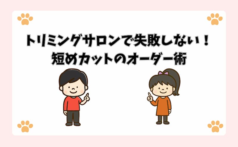 トリミングサロンで失敗しない！短めカットのオーダー術