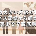 一番大きい犬はどれ？ギネス記録から飼育の現実まで徹底解説