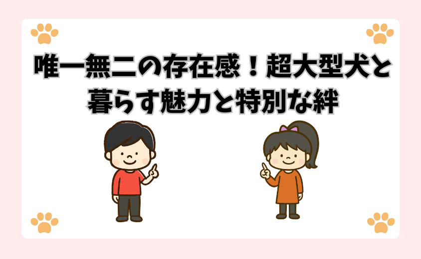 唯一無二の存在感！超大型犬と暮らす魅力と特別な絆