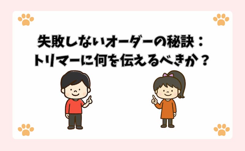 失敗しないオーダーの秘訣：トリマーに何を伝えるべきか？