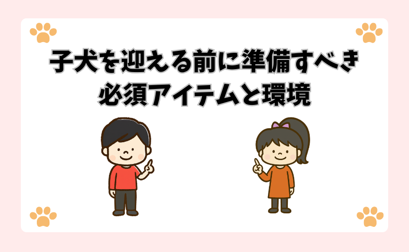 子犬を迎える前に準備すべき必須アイテムと環境