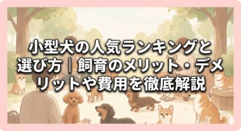 小型犬の人気ランキングと選び方｜飼育のメリット・デメリットや費用を徹底解説