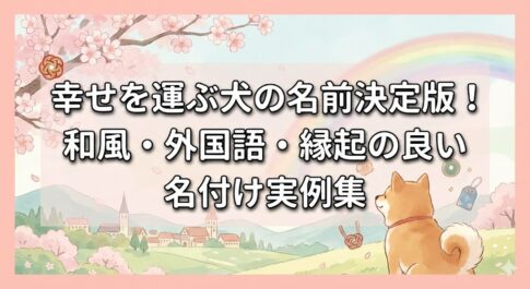 幸せを運ぶ犬の名前決定版！和風・外国語・縁起の良い名付け実例集