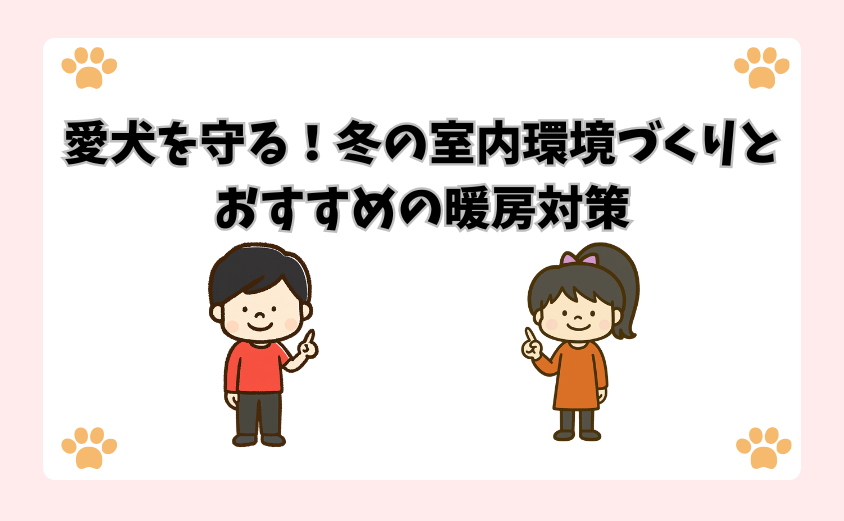 愛犬を守る！冬の室内環境づくりとおすすめの暖房対策