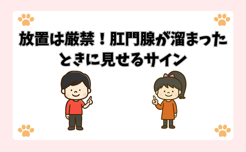 放置は厳禁！肛門腺が溜まったときに見せるサイン