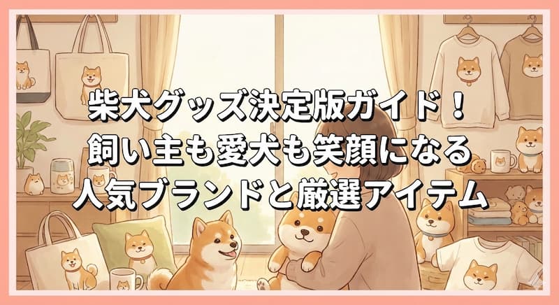 柴犬グッズ決定版ガイド！飼い主も愛犬も笑顔になる人気ブランドと厳選アイテム