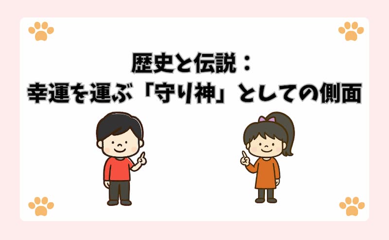 歴史と伝説：幸運を運ぶ「守り神」としての側面
