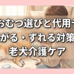 犬のおむつ選びと代用テク！嫌がる・ずれる対策と老犬介護ケア