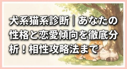 犬系猫系診断｜あなたの性格と恋愛傾向を徹底分析！相性攻略法まで