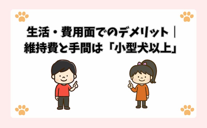 生活・費用面でのデメリット｜維持費と手間は「小型犬以上」