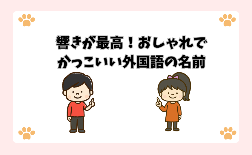 響きが最高！おしゃれでかっこいい外国語の名前