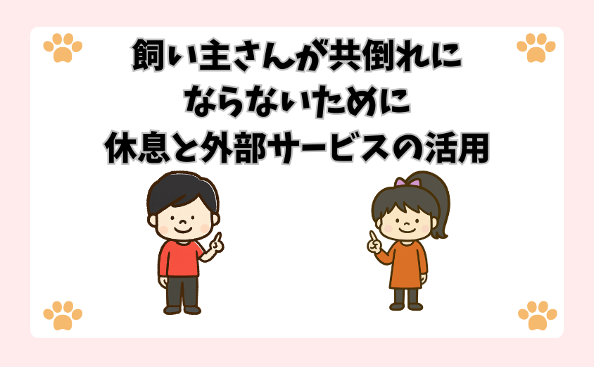 飼い主さんが共倒れにならないために。休息と外部サービスの活用