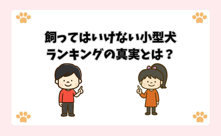 飼ってはいけない小型犬ランキングの真実とは？