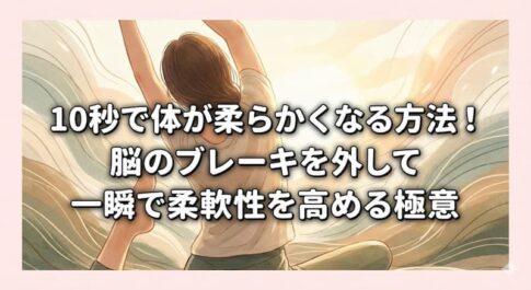10秒で体が柔らかくなる方法！脳のブレーキを外して一瞬で柔軟性を高める極意