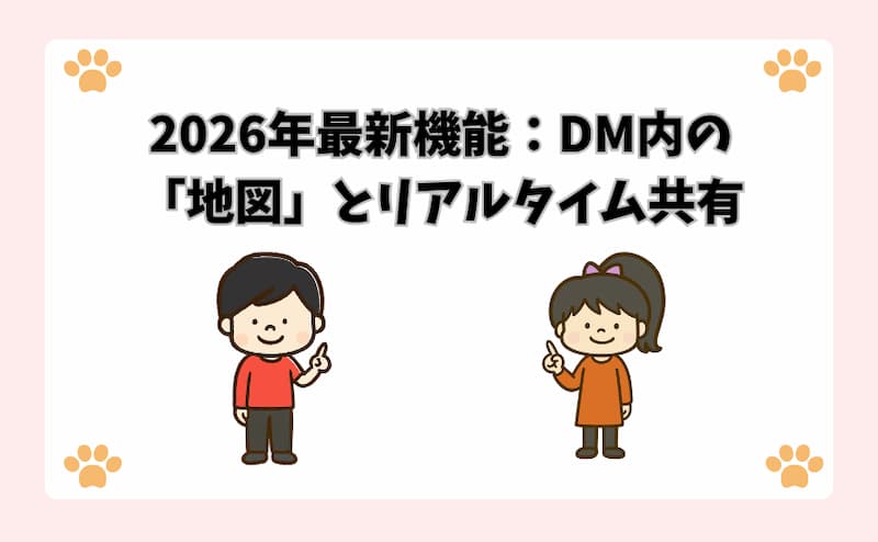 2026年最新機能：DM内の「地図」とリアルタイム共有