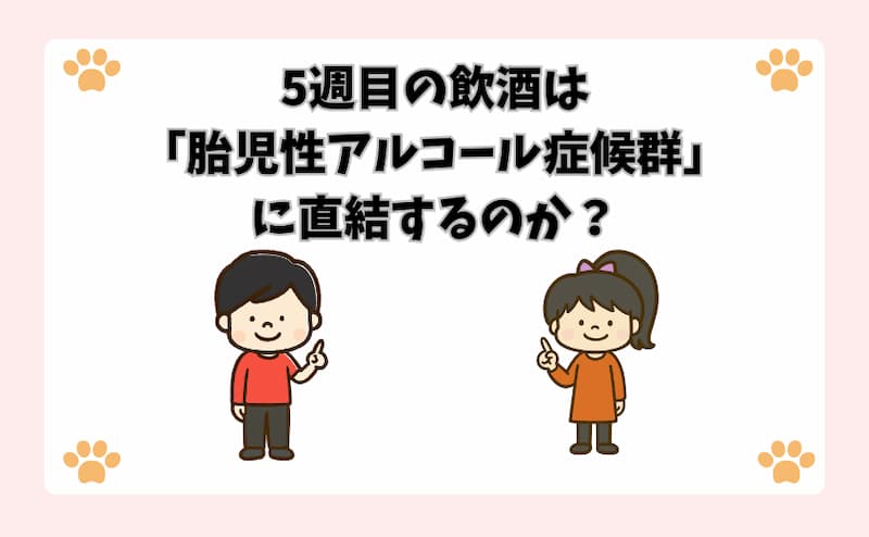 5週目の飲酒は「胎児性アルコール症候群」に直結するのか？
