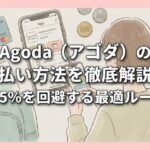 Agoda（アゴダ）の支払い方法を徹底解説！手数料5%を回避する最適ルートとは