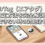 AirTag（エアタグ）の設定方法を完全解説！接続できない時の対処法も網羅