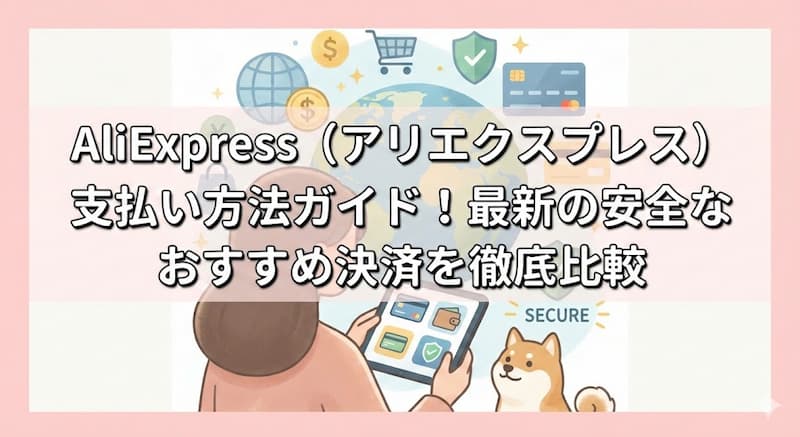 AliExpress（アリエクスプレス）支払い方法ガイド！最新の安全なおすすめ決済を徹底比較