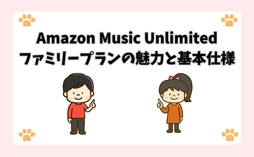 Amazon Music Unlimitedファミリープランの魅力と基本仕様