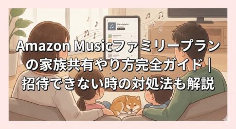 Amazon Musicファミリープランの家族共有やり方完全ガイド｜招待できない時の対処法も解説