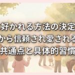 人に好かれる方法の決定版|周囲から信頼され愛される人の共通点と具体的習慣