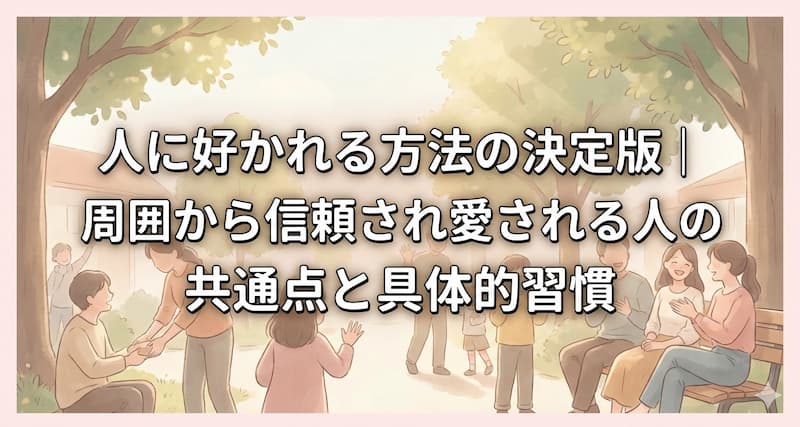 人に好かれる方法の決定版|周囲から信頼され愛される人の共通点と具体的習慣