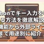 Pythonでキー入力を判定する方法を徹底解説！標準機能から外部ライブラリまで用途別に紹介