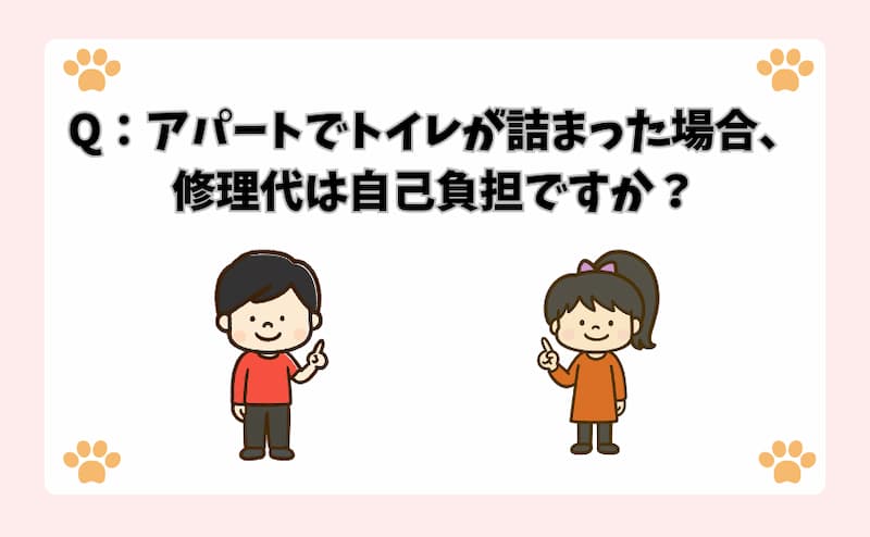 Q：アパートでトイレが詰まった場合、修理代は自己負担ですか？