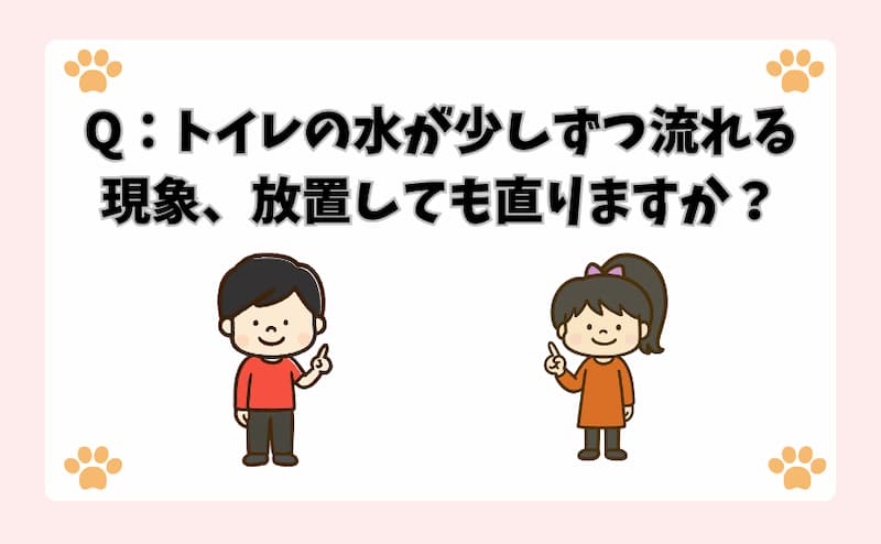 Q：トイレの水が少しずつ流れる現象、放置しても直りますか？