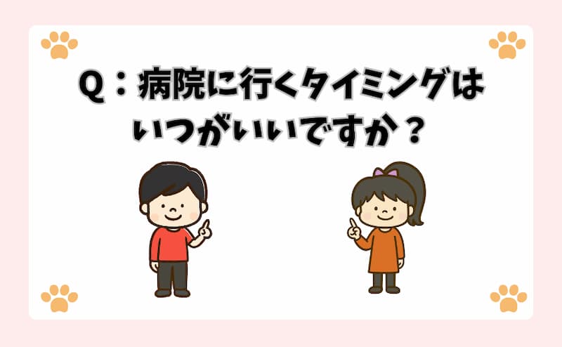Q：病院に行くタイミングはいつがいいですか？