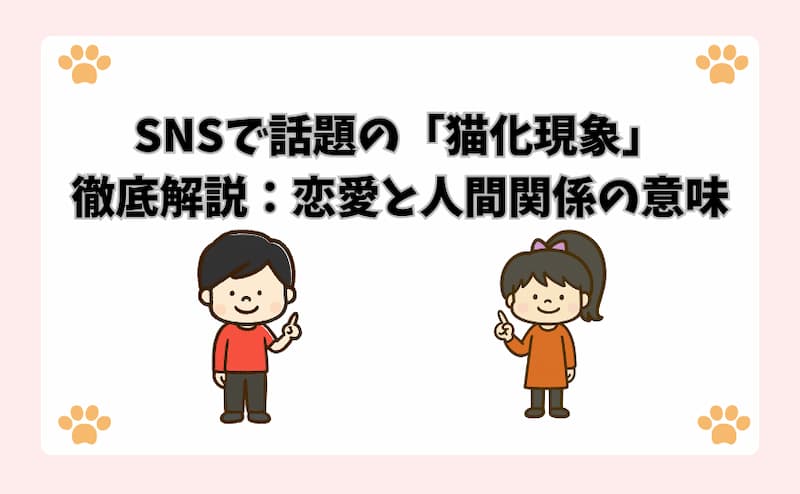 SNSで話題の「猫化現象」徹底解説：恋愛と人間関係の意味