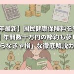 【2026年最新】国民健康保険料を安くする全手法｜年間数十万円の節約も夢じゃない「知らなきゃ損」な徹底解説ガイド