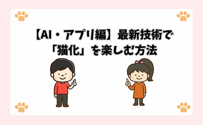 【AI・アプリ編】最新技術で「猫化」を楽しむ方法