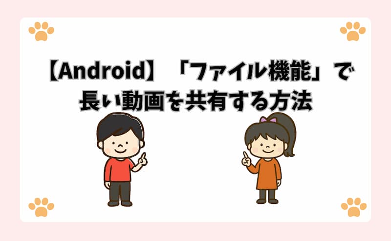 【Android】「ファイル機能」で長い動画を共有する方法