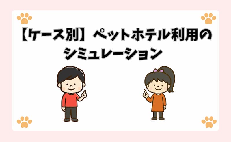 【ケース別】ペットホテル利用のシミュレーション