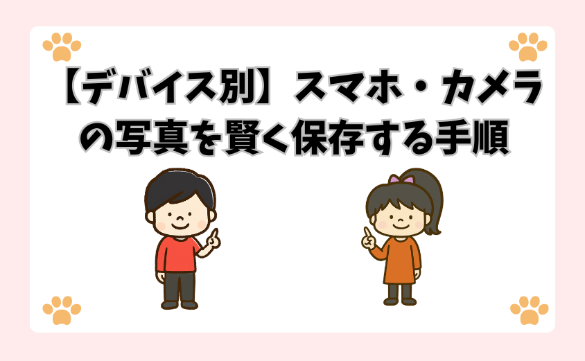 【デバイス別】スマホ・カメラの写真を賢く保存する手順