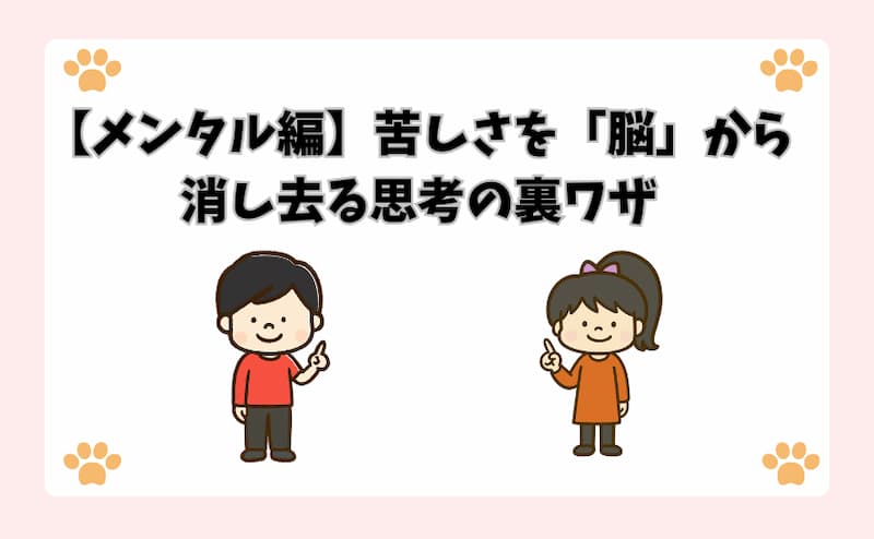 【メンタル編】苦しさを「脳」から消し去る思考の裏ワザ