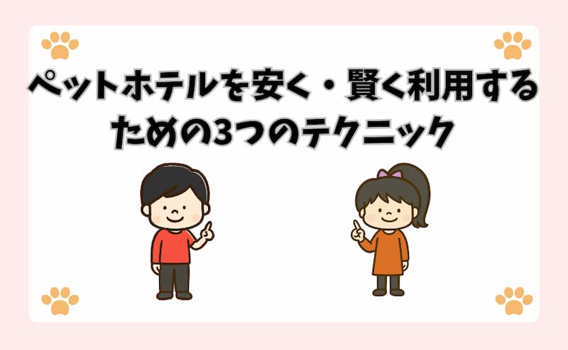 ペットホテルを安く・賢く利用するための3つのテクニック