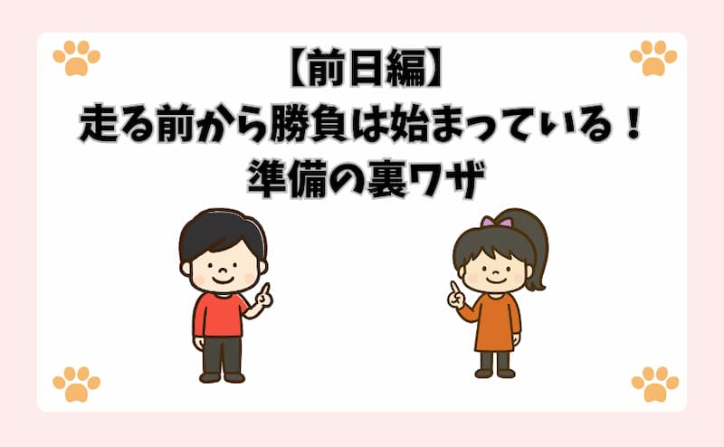 【前日編】走る前から勝負は始まっている！準備の裏ワザ