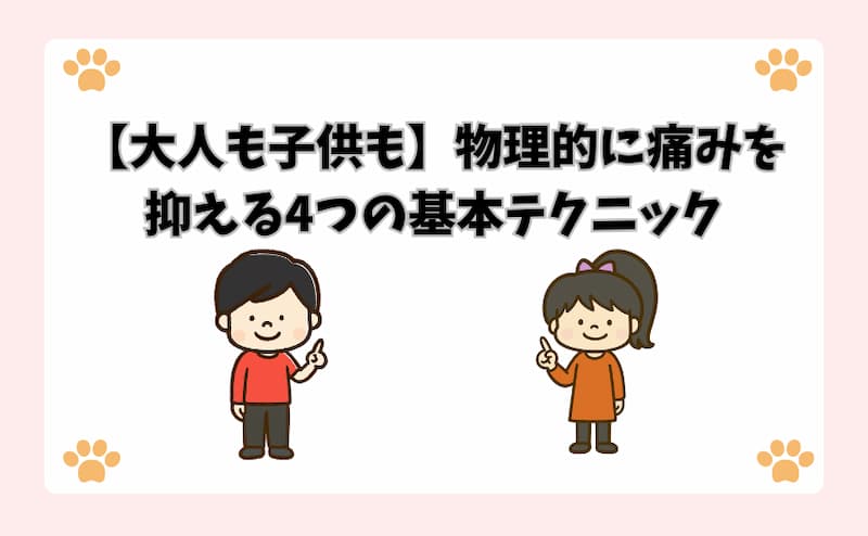 【大人も子供も】物理的に痛みを抑える4つの基本テクニック